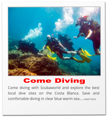 Come Diving Come diving with Scubaworld and explore the best local dive sites on the Costa Blanca. Save and comfortable diving in clear blue warm sea.....read more
