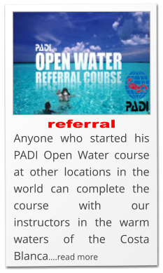 referral Anyone who started his PADI Open Water course at other locations in the world can complete the course with our instructors in the warm waters of the Costa Blanca….read more