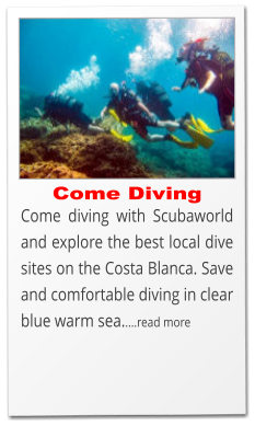 Come diving with Scubaworld and explore the best local dive sites on the Costa Blanca. Save and comfortable diving in clear blue warm sea.....read more  Come Diving