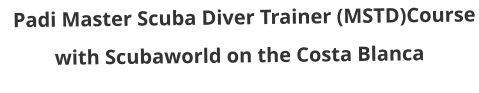 Padi Master Scuba Diver Trainer (MSTD)Course with Scubaworld on the Costa Blanca