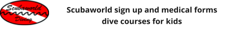 Scubaworld sign up and medical forms dive courses for kids
