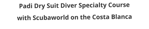 Padi Dry Suit Diver Specialty Course with Scubaworld on the Costa Blanca