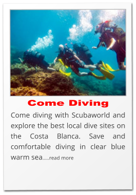 Come Diving Come diving with Scubaworld and explore the best local dive sites on the Costa Blanca. Save and comfortable diving in clear blue warm sea.....read more