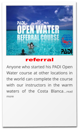 referral Anyone who started his PADI Open Water course at other locations in the world can complete the course with our instructors in the warm waters of the Costa Blanca….read more