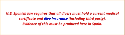 N.B. Spanish law requires that all divers must hold a current medical certificate and dive insurance (including third party). Evidence of this must be produced here in Spain.