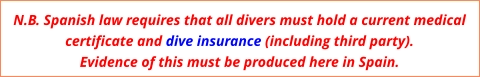 N.B. Spanish law requires that all divers must hold a current medical certificate and dive insurance (including third party). Evidence of this must be produced here in Spain.